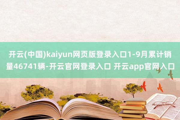 开云(中国)kaiyun网页版登录入口1-9月累计销量46741辆-开云官网登录入口 开云app官网入口