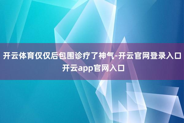 开云体育仅仅后包围诊疗了神气-开云官网登录入口 开云app官网入口