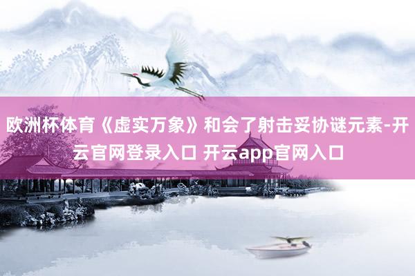 欧洲杯体育《虚实万象》和会了射击妥协谜元素-开云官网登录入口 开云app官网入口