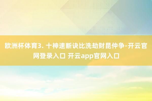 欧洲杯体育3. 十神速断诀比洗劫财昆仲争-开云官网登录入口 开云app官网入口