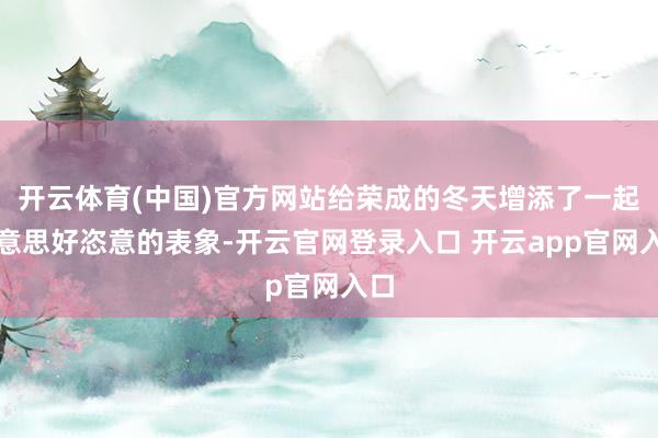 开云体育(中国)官方网站给荣成的冬天增添了一起好意思好恣意的表象-开云官网登录入口 开云app官网入口
