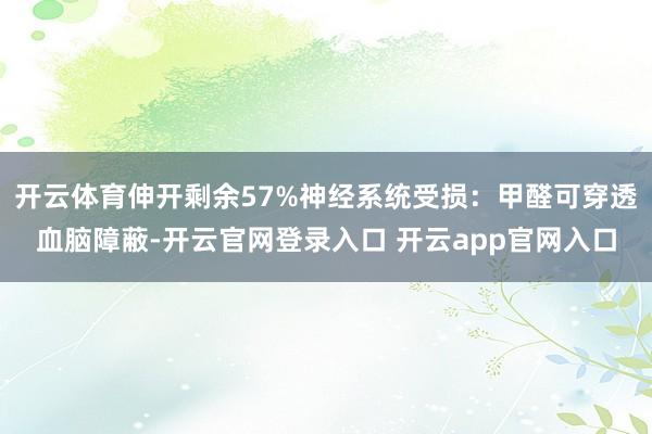 开云体育伸开剩余57%神经系统受损：甲醛可穿透血脑障蔽-开云官网登录入口 开云app官网入口