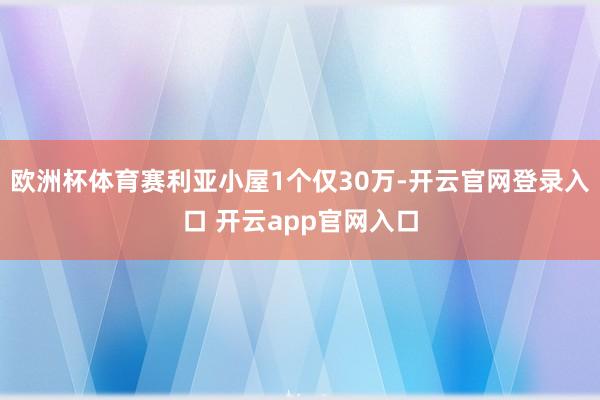 欧洲杯体育赛利亚小屋1个仅30万-开云官网登录入口 开云app官网入口