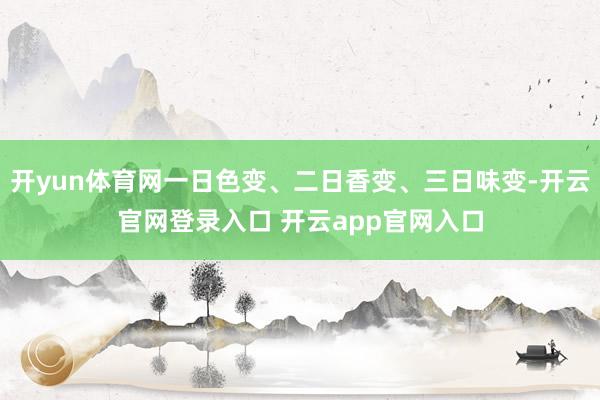 开yun体育网一日色变、二日香变、三日味变-开云官网登录入口 开云app官网入口