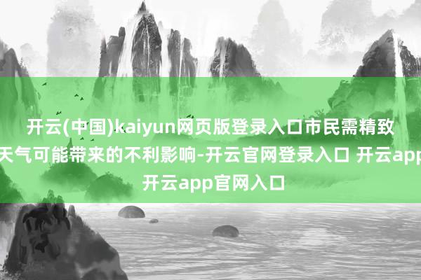 开云(中国)kaiyun网页版登录入口市民需精致退缩大风天气可能带来的不利影响-开云官网登录入口 开云app官网入口