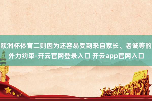 欧洲杯体育二则因为还容易受到来自家长、老诚等的外力约束-开云官网登录入口 开云app官网入口
