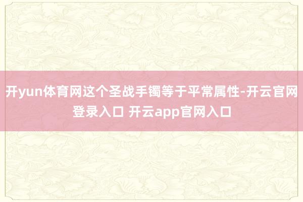 开yun体育网这个圣战手镯等于平常属性-开云官网登录入口 开云app官网入口