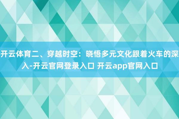 开云体育二、穿越时空：晓悟多元文化跟着火车的深入-开云官网登录入口 开云app官网入口