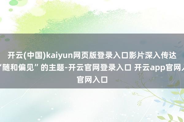 开云(中国)kaiyun网页版登录入口影片深入传达了“随和偏见”的主题-开云官网登录入口 开云app官网入口