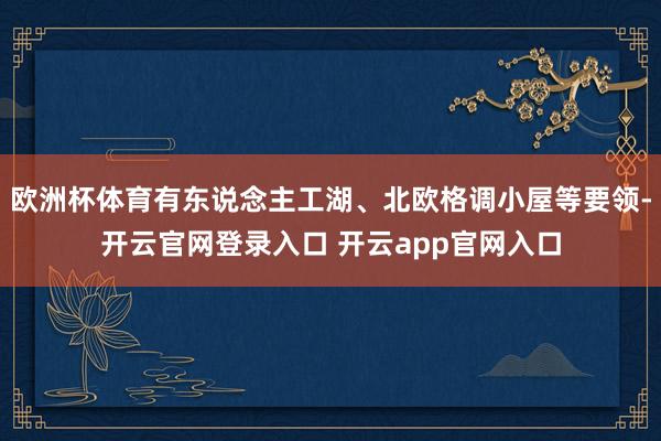 欧洲杯体育有东说念主工湖、北欧格调小屋等要领-开云官网登录入口 开云app官网入口
