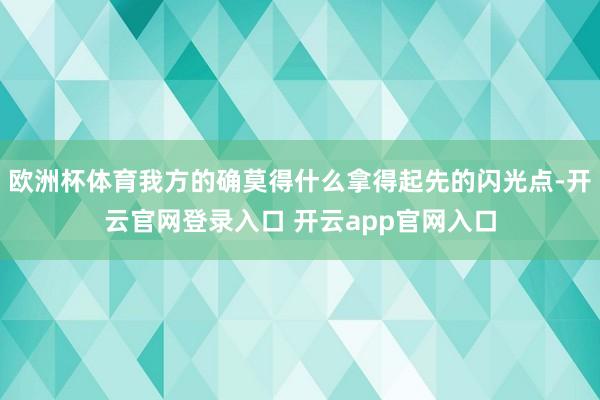 欧洲杯体育我方的确莫得什么拿得起先的闪光点-开云官网登录入口 开云app官网入口