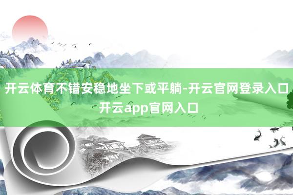 开云体育不错安稳地坐下或平躺-开云官网登录入口 开云app官网入口