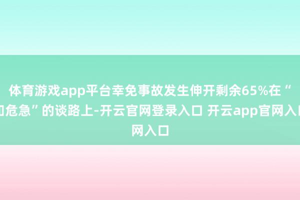 体育游戏app平台幸免事故发生伸开剩余65%在“知危急”的谈路上-开云官网登录入口 开云app官网入口