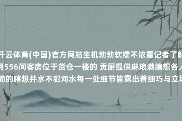 开云体育(中国)官方网站生机勃勃软糯不浓重记者了解到上海杨浦滨江万豪货仓坐拥556间客房位于货仓一楼的 贡厨提供琳琅满瞎想各人好意思食怒放式厨房与当代从简的瞎想井水不犯河水每一处细节皆露出着细巧与立场无论是家庭聚餐已经一又友小聚皆能兴隆满满的庆典感上海杨浦滨江万豪货仓-地址- 杨浦区宁国路25号-贡厨GOJI·周末自助餐- 7月19日-8月31日周六12:00-14:30 | 17:30-21:0