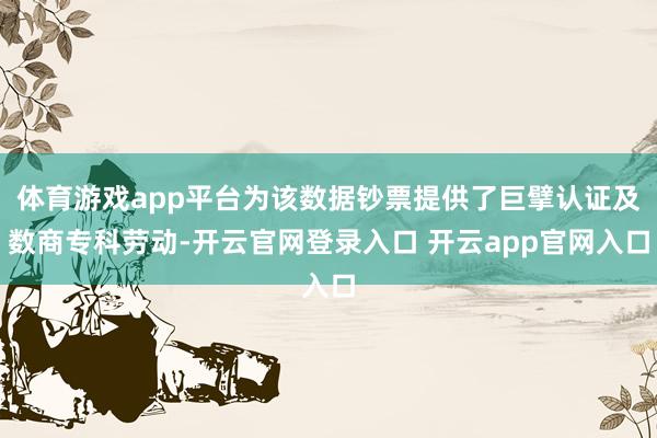 体育游戏app平台为该数据钞票提供了巨擘认证及数商专科劳动-开云官网登录入口 开云app官网入口