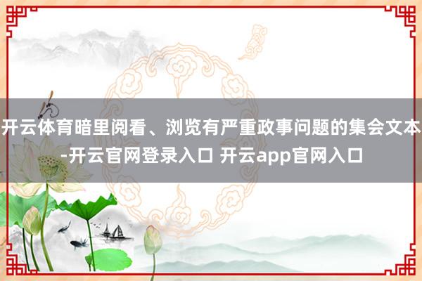 开云体育暗里阅看、浏览有严重政事问题的集会文本-开云官网登录入口 开云app官网入口