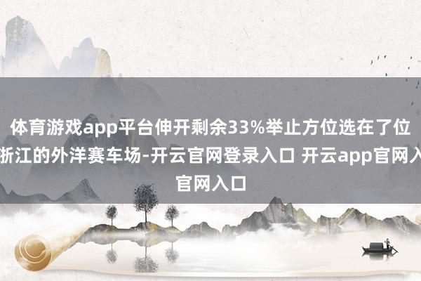 体育游戏app平台伸开剩余33%举止方位选在了位于浙江的外洋赛车场-开云官网登录入口 开云app官网入口