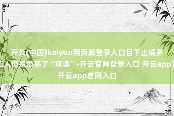 开云(中国)kaiyun网页版登录入口目下止境多的商家王人仍是蛊惑了“双语”-开云官网登录入口 开云app官网入口