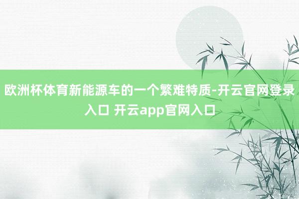 欧洲杯体育新能源车的一个繁难特质-开云官网登录入口 开云app官网入口