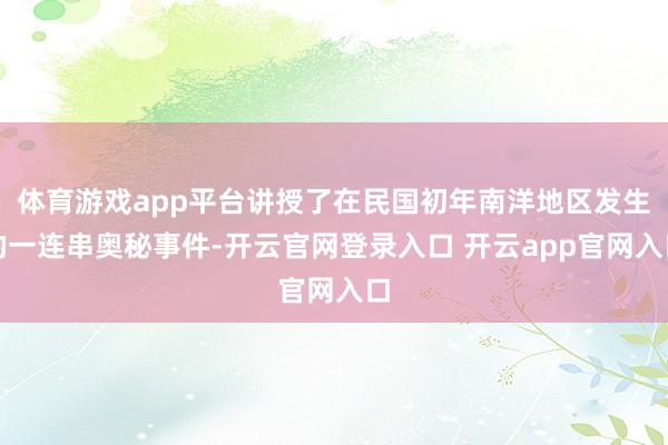 体育游戏app平台讲授了在民国初年南洋地区发生的一连串奥秘事件-开云官网登录入口 开云app官网入口