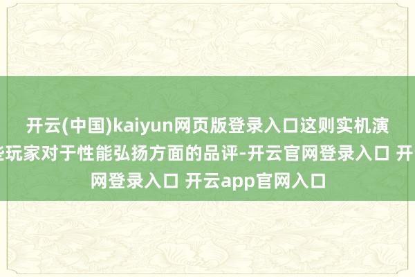 开云(中国)kaiyun网页版登录入口这则实机演示却激励了一些玩家对于性能弘扬方面的品评-开云官网登录入口 开云app官网入口
