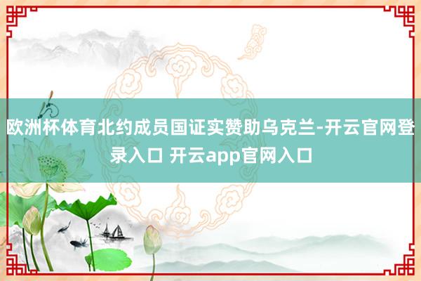 欧洲杯体育北约成员国证实赞助乌克兰-开云官网登录入口 开云app官网入口