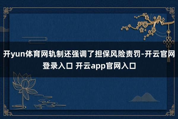 开yun体育网轨制还强调了担保风险责罚-开云官网登录入口 开云app官网入口