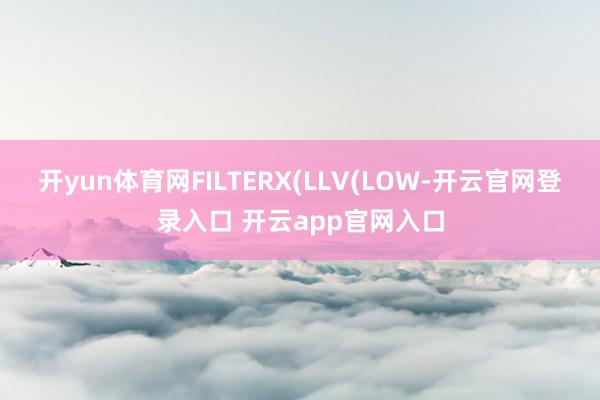 开yun体育网FILTERX(LLV(LOW-开云官网登录入口 开云app官网入口