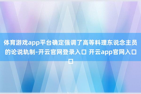 体育游戏app平台确定强调了高等料理东说念主员的论说轨制-开云官网登录入口 开云app官网入口