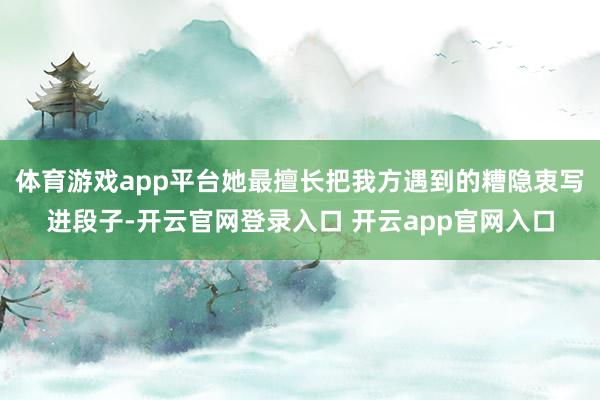 体育游戏app平台她最擅长把我方遇到的糟隐衷写进段子-开云官网登录入口 开云app官网入口