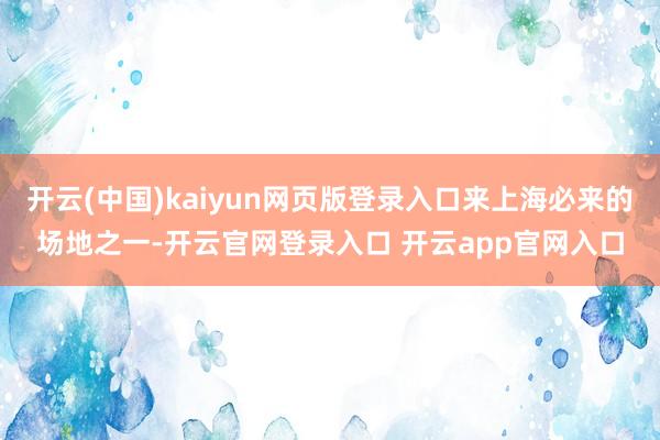 开云(中国)kaiyun网页版登录入口来上海必来的场地之一-开云官网登录入口 开云app官网入口
