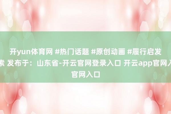 开yun体育网 #热门话题 #原创动画 #履行启发搜索 发布于：山东省-开云官网登录入口 开云app官网入口