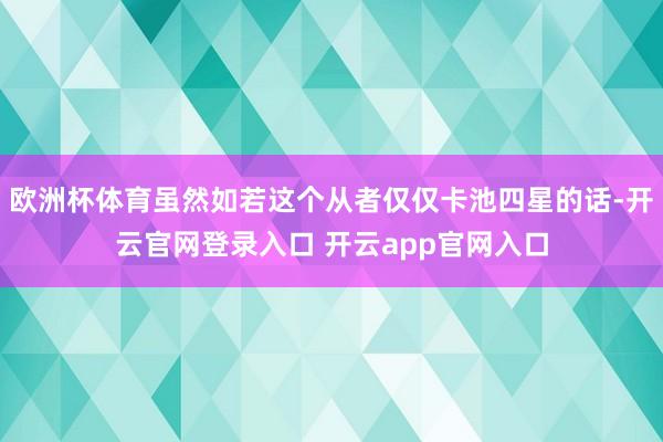 欧洲杯体育虽然如若这个从者仅仅卡池四星的话-开云官网登录入口 开云app官网入口