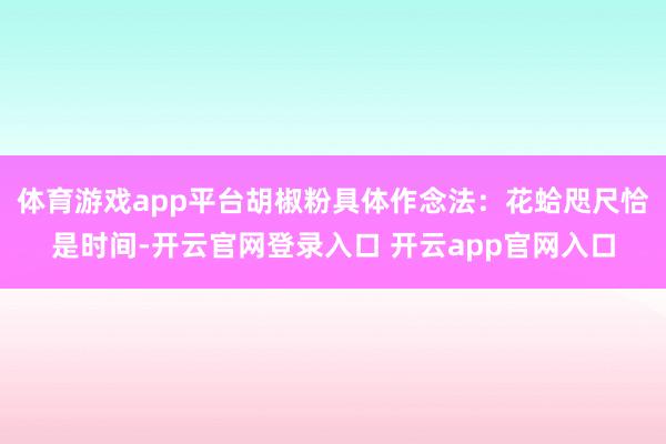 体育游戏app平台胡椒粉具体作念法:花蛤咫尺恰是时间-开云官网登录入口 开云app官网入口