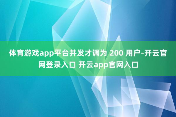体育游戏app平台并发才调为 200 用户-开云官网登录入口 开云app官网入口
