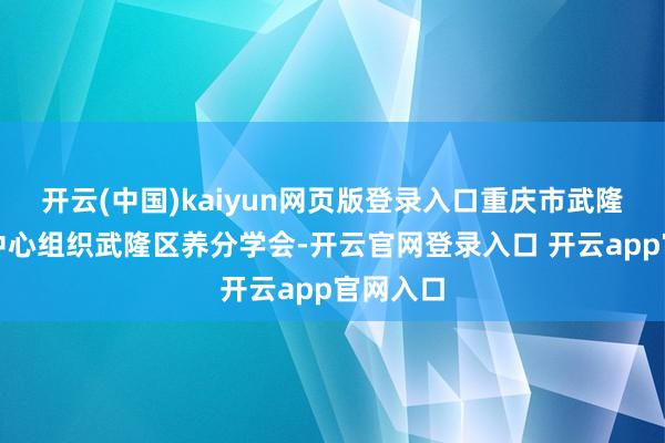 开云(中国)kaiyun网页版登录入口重庆市武隆区疾控中心组织武隆区养分学会-开云官网登录入口 开云app官网入口