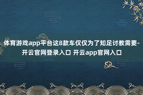 体育游戏app平台这8款车仅仅为了知足讨教需要-开云官网登录入口 开云app官网入口