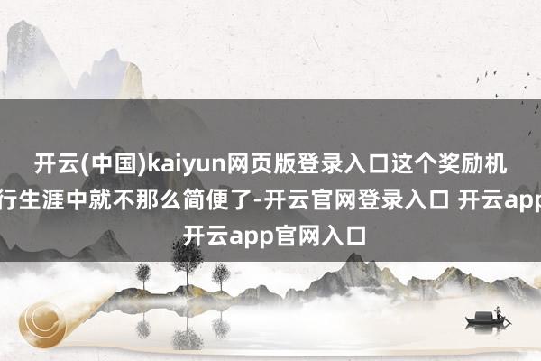 开云(中国)kaiyun网页版登录入口这个奖励机制放到执行生涯中就不那么简便了-开云官网登录入口 开云app官网入口
