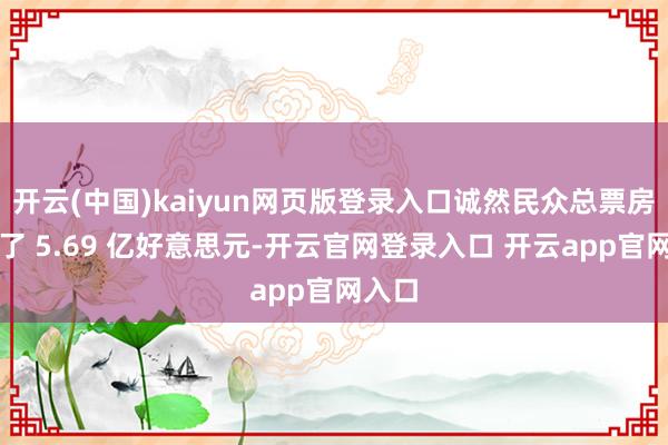开云(中国)kaiyun网页版登录入口诚然民众总票房达到了 5.69 亿好意思元-开云官网登录入口 开云app官网入口