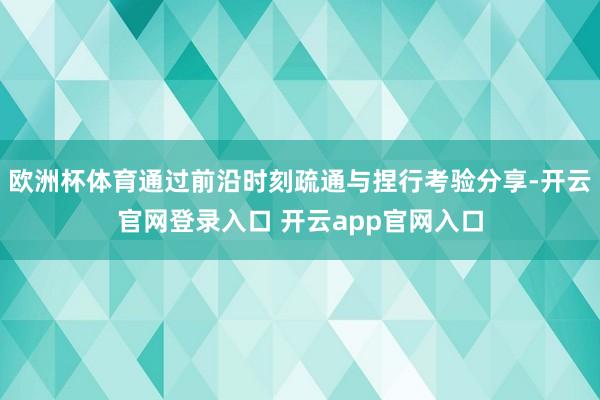 欧洲杯体育通过前沿时刻疏通与捏行考验分享-开云官网登录入口 开云app官网入口