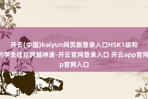 开云(中国)kaiyun网页版登录入口HSK1级和2级的学生往往跨越神速-开云官网登录入口 开云app官网入口