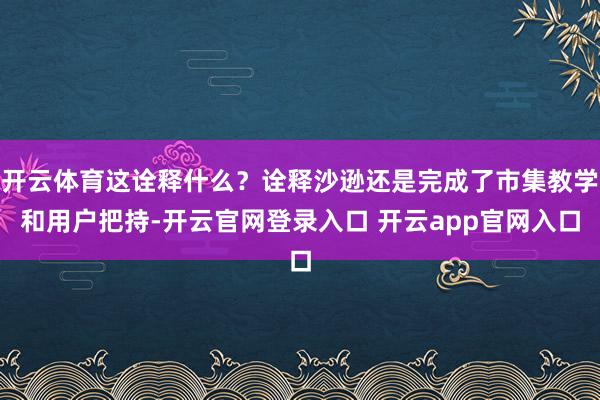 开云体育这诠释什么？诠释沙逊还是完成了市集教学和用户把持-开云官网登录入口 开云app官网入口