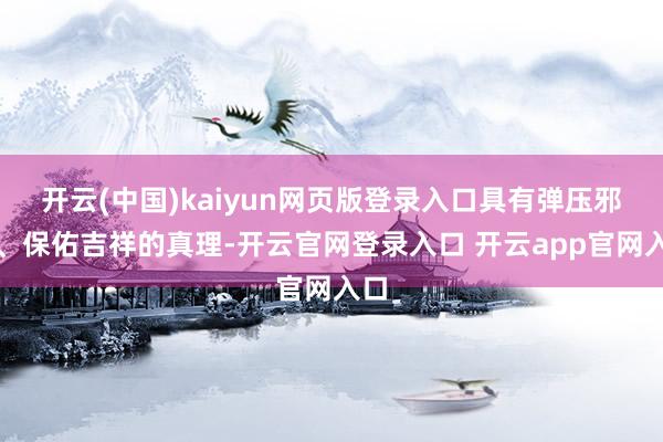 开云(中国)kaiyun网页版登录入口具有弹压邪祟、保佑吉祥的真理-开云官网登录入口 开云app官网入口