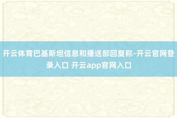 开云体育巴基斯坦信息和播送部回复称-开云官网登录入口 开云app官网入口