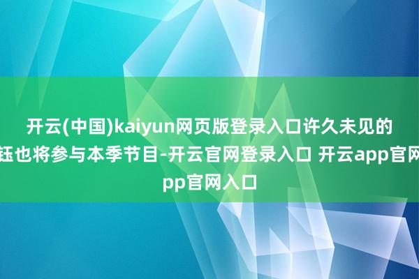 开云(中国)kaiyun网页版登录入口许久未见的徐怀钰也将参与本季节目-开云官网登录入口 开云app官网入口