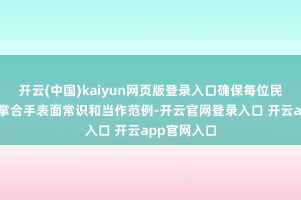 开云(中国)kaiyun网页版登录入口确保每位民警齐能纯属掌合手表面常识和当作范例-开云官网登录入口 开云app官网入口