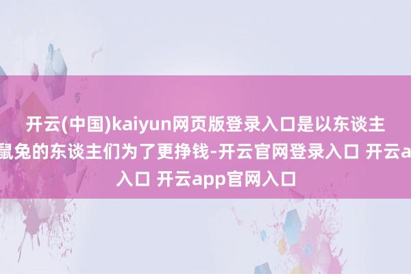 开云(中国)kaiyun网页版登录入口是以东谈主工饲养伊犁鼠兔的东谈主们为了更挣钱-开云官网登录入口 开云app官网入口