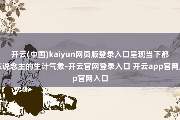 开云(中国)kaiyun网页版登录入口呈现当下都市东说念主的生计气象-开云官网登录入口 开云app官网入口