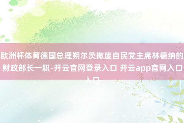 欧洲杯体育德国总理朔尔茨撤废自民党主席林德纳的财政部长一职-开云官网登录入口 开云app官网入口