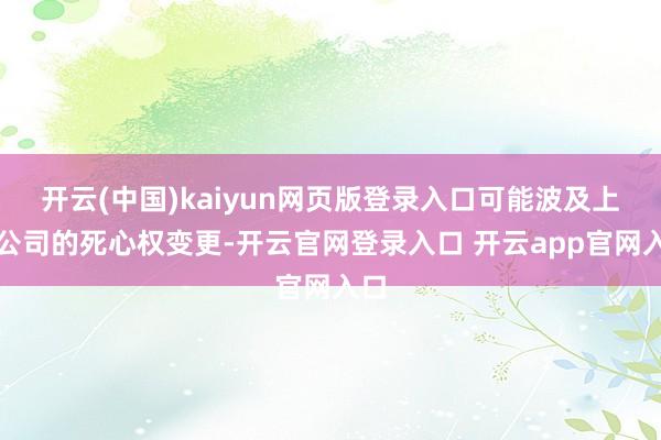 开云(中国)kaiyun网页版登录入口可能波及上市公司的死心权变更-开云官网登录入口 开云app官网入口